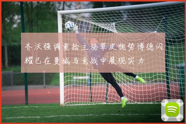 齐沃强调重拾主场草皮优势博德闪耀已在曼城马竞战中展现实力