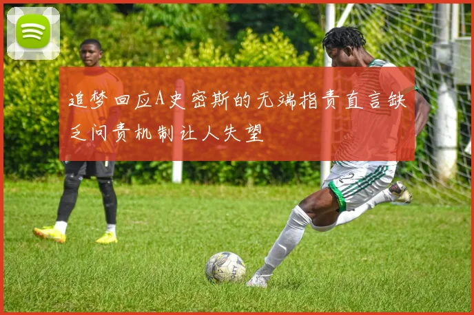 追梦回应A史密斯的无端指责直言缺乏问责机制让人失望