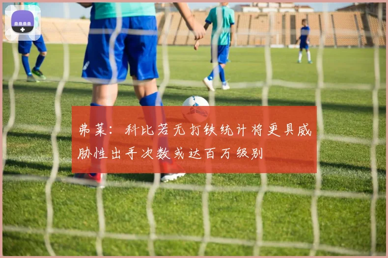 弗莱：科比若无打铁统计将更具威胁性出手次数或达百万级别